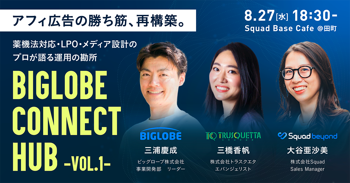 2025年8月27日(水)18時30分〜、Squad Base Cafe by SIVA Inc.にてBIGLOBE CONNECT HUB -VOL1-（セミナー+交流会）を開催いたします。 登壇者：株式会社Squad Sales Manager 大谷亜沙美氏、株式会社トラスクエタ エバンジェリスト 三橋香帆氏、ビッグローブ株式会社 事業開発部リーダー 三浦慶成氏 共催：ビッグローブ株式会社／株式会社トラスクエタ／株式会社Squad